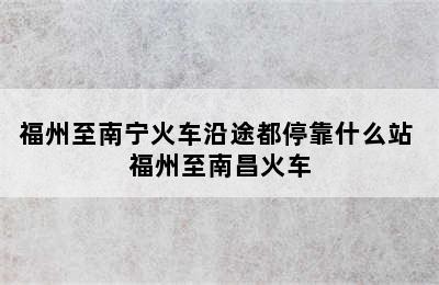 福州至南宁火车沿途都停靠什么站 福州至南昌火车